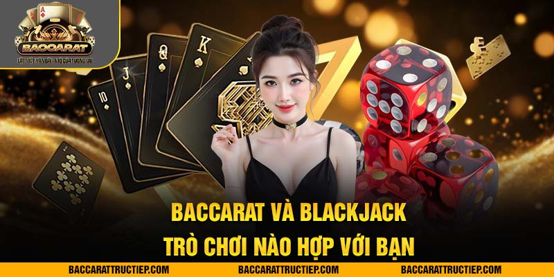 baccarat vs blackjack bạn hợp với trò nào