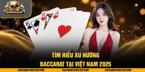 tìm hiểu xu hướng baccarat tại việt nam 2025